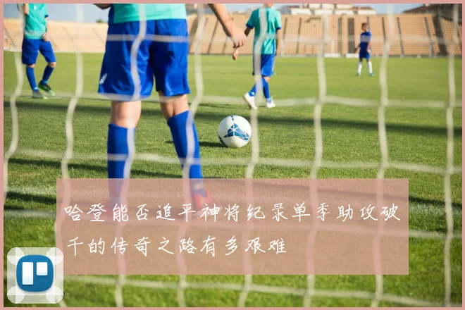哈登能否追平神将纪录单季助攻破千的传奇之路有多艰难