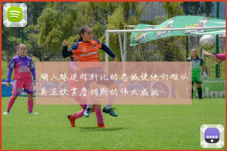湖人球迷对科比的忠诚使他们难以真正欣赏詹姆斯的伟大成就