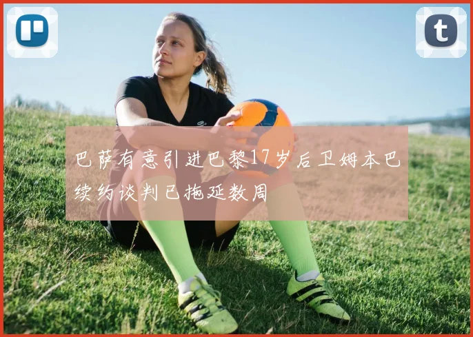 巴萨有意引进巴黎17岁后卫姆本巴续约谈判已拖延数周