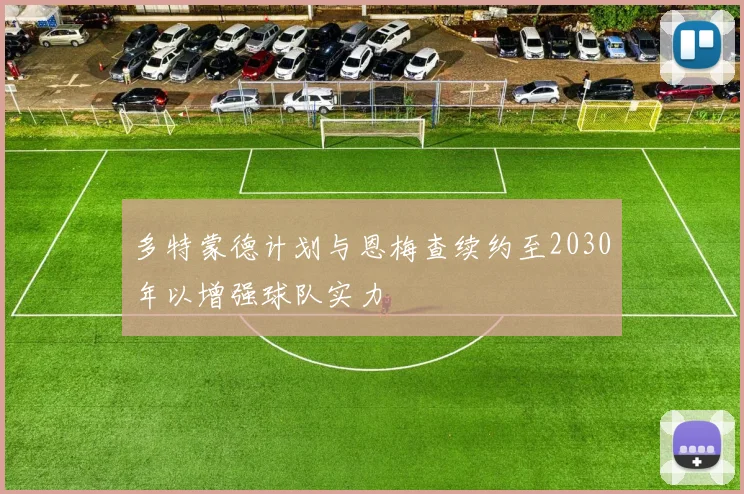 多特蒙德计划与恩梅查续约至2030年以增强球队实力