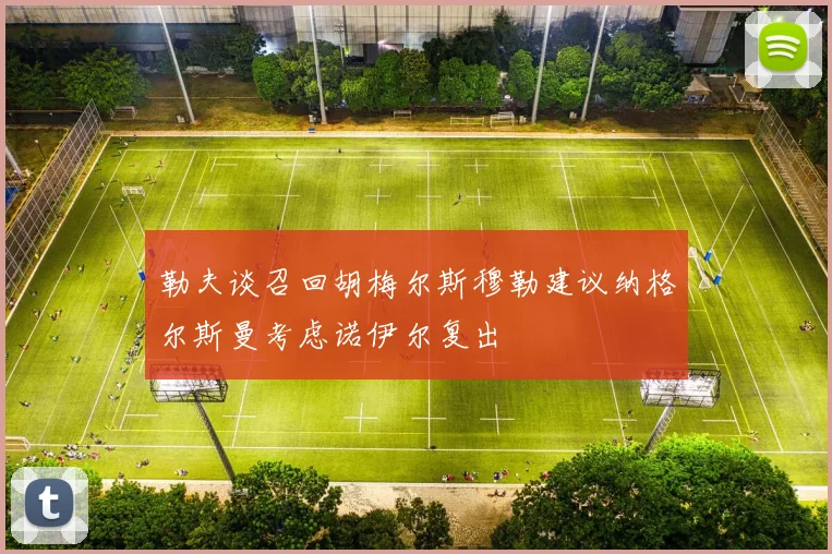 勒夫谈召回胡梅尔斯穆勒建议纳格尔斯曼考虑诺伊尔复出