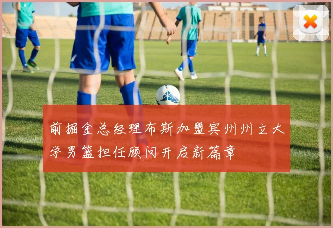 前掘金总经理布斯加盟宾州州立大学男篮担任顾问开启新篇章